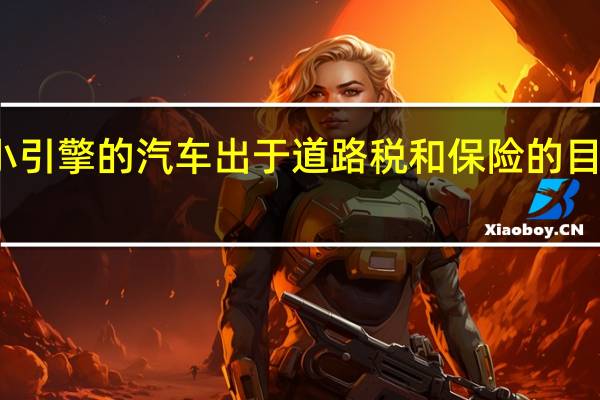 带有小引擎的汽车出于道路税和保险的目的将更便宜