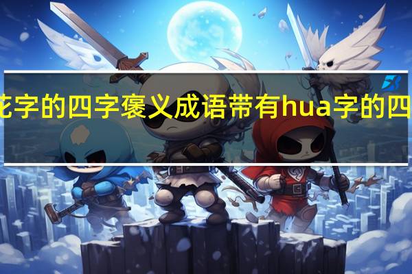 带有花字的四字褒义成语 带有hua字的四字褒义成语
