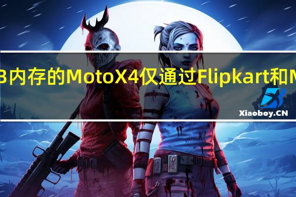 带有6GB内存的Moto X4仅通过Flipkart和Moto hub销售