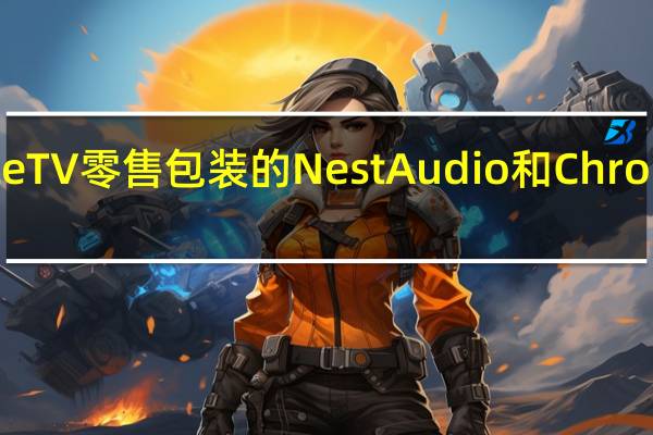 带有Google TV零售包装的Nest Audio和Chromecast在线泄漏