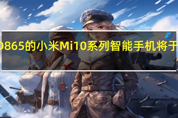 带有SD865的小米Mi 10系列智能手机将于2020年发布