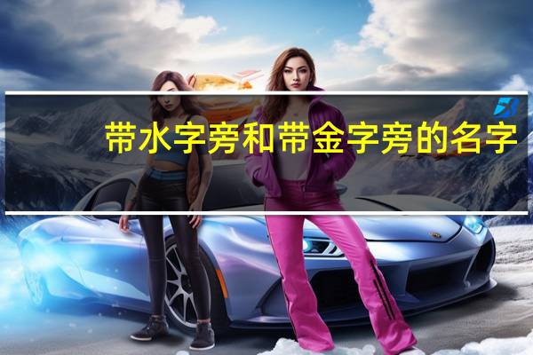 带水字旁和带金字旁的名字