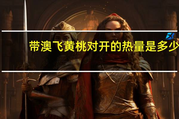 带澳飞 黄桃对开的热量是多少
