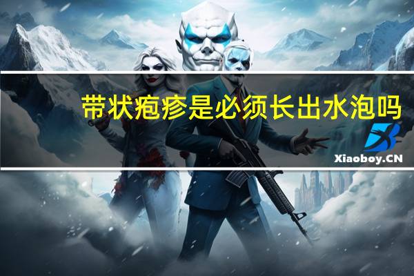 带状疱疹是必须长出水泡吗