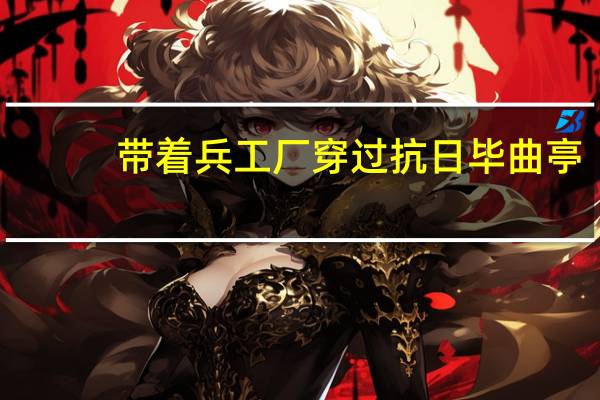 带着兵工厂穿过抗日毕曲亭