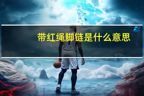 带红绳脚链是什么意思