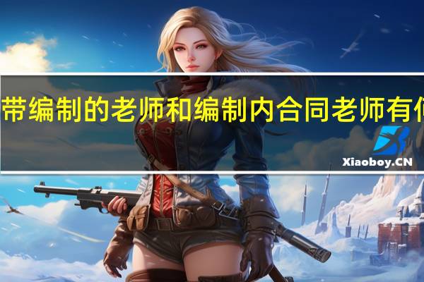 带编制的老师和编制内合同老师有何区别