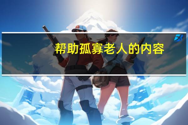 帮助孤寡老人的内容（帮助孤寡老人）