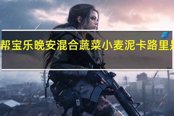 帮宝乐 晚安混合蔬菜小麦泥卡路里是多少