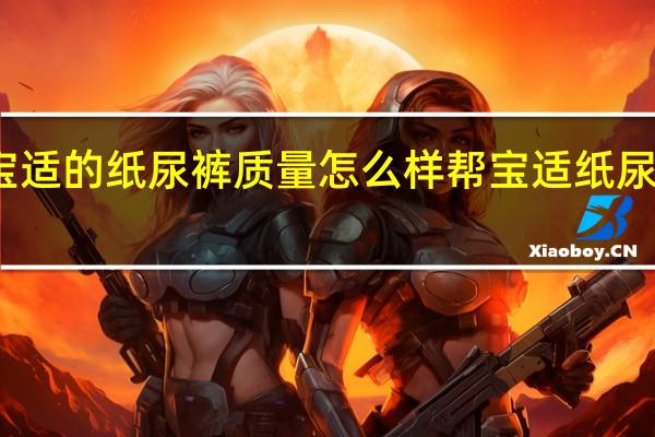 帮宝适的纸尿裤质量怎么样 帮宝适纸尿裤怎么样
