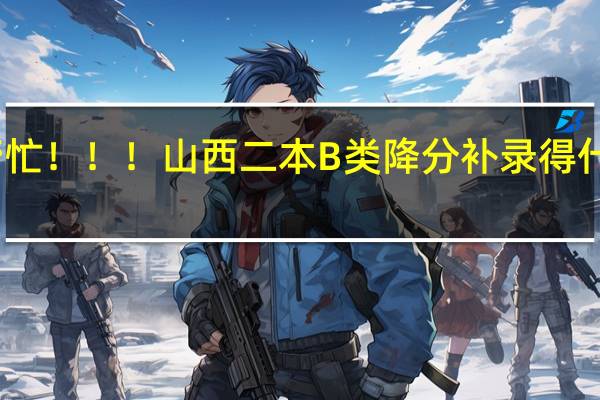帮帮忙！！！山西二本B类降分补录得什么时候阿
