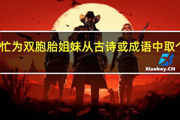 帮忙为双胞胎姐妹从古诗或成语中取个好名字