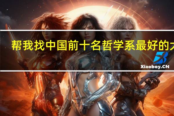 帮我找中国前十名哲学系最好的大学，并切资料尽量详细，分数是百度里能够给的最大分值！