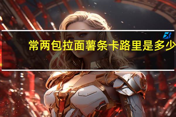 常两包 拉面薯条卡路里是多少