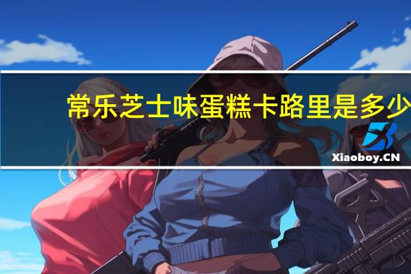 常乐 芝士味蛋糕卡路里是多少