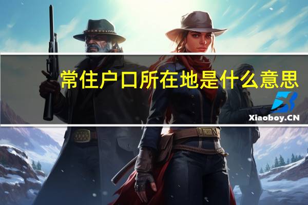 常住户口所在地是什么意思（常住户口所在地是什么）