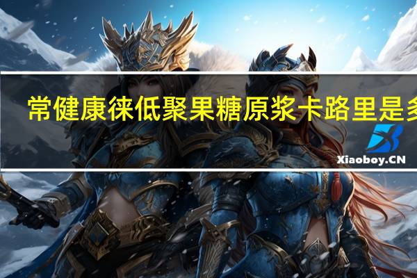 常健康徕 低聚果糖原浆卡路里是多少