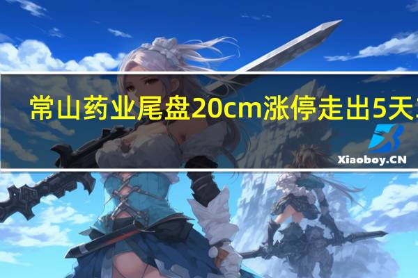 常山药业尾盘20cm涨停走出5天3板