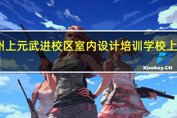 常州上元武进校区室内设计培训学校上元的优势