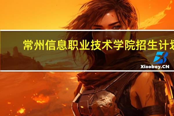 常州信息职业技术学院招生计划