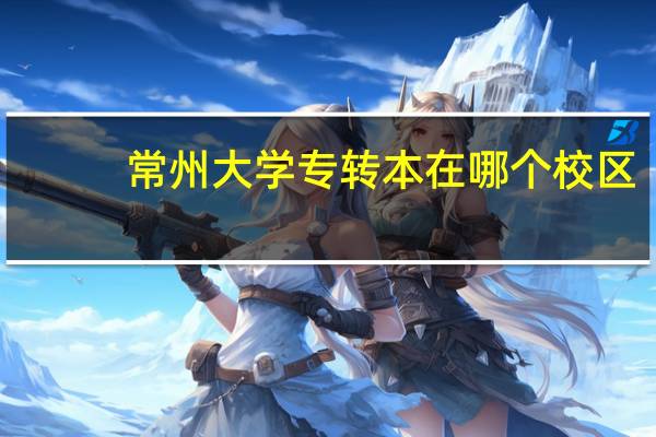 常州大学专转本在哪个校区