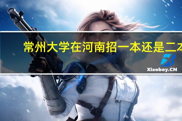 常州大学在河南招一本还是二本