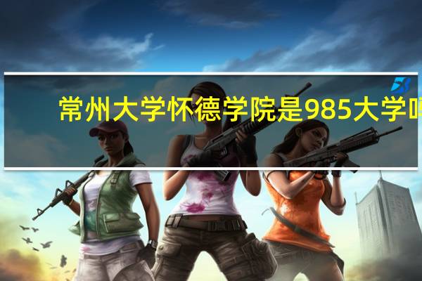 常州大学怀德学院是985大学吗