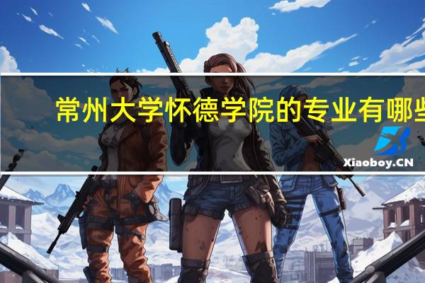 常州大学怀德学院的专业有哪些