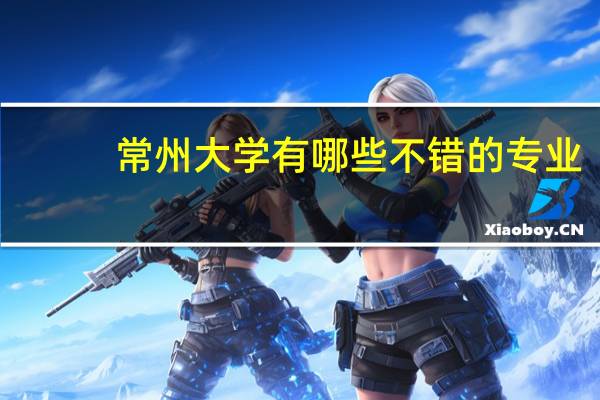 常州大学有哪些不错的专业