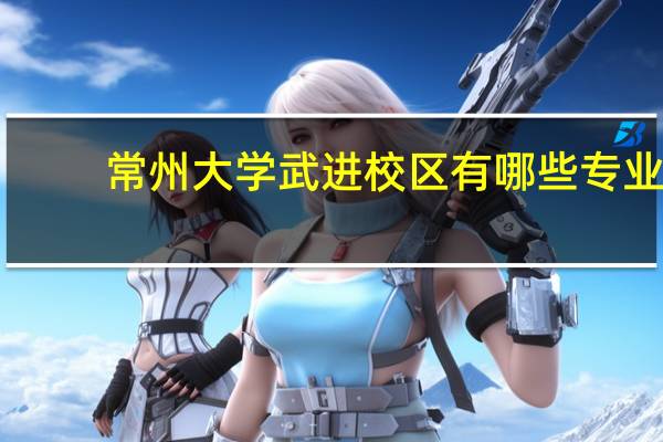 常州大学武进校区有哪些专业