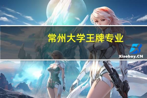 常州大学王牌专业