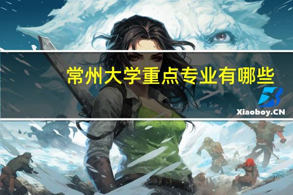 常州大学重点专业有哪些