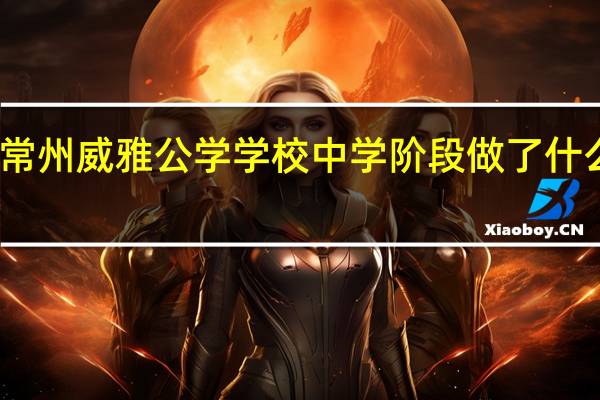 常州威雅公学学校中学阶段做了什么课程