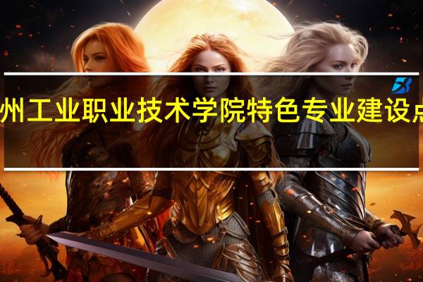 常州工业职业技术学院特色专业建设点有哪些