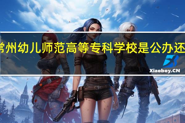 常州幼儿师范高等专科学校是公办还是民办