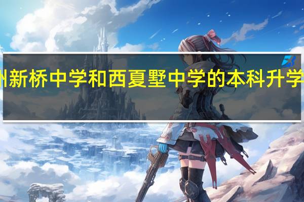 常州新桥中学和西夏墅中学的本科升学率怎么样，一般能有多少学生考上二本以上的，