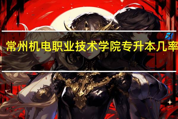 常州机电职业技术学院专升本几率高吗