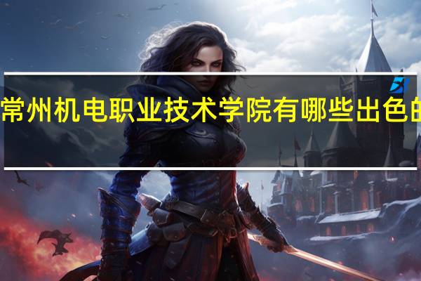 常州机电职业技术学院有哪些出色的专业