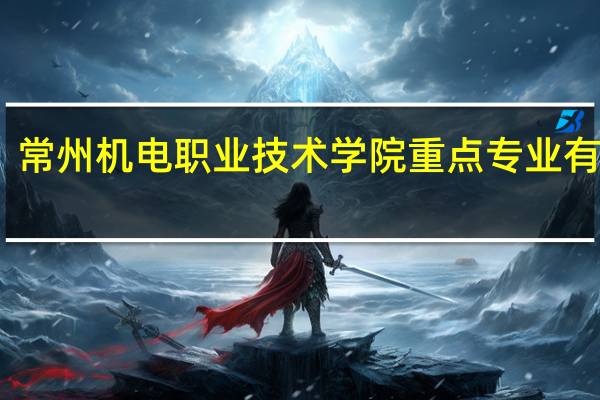 常州机电职业技术学院重点专业有哪些