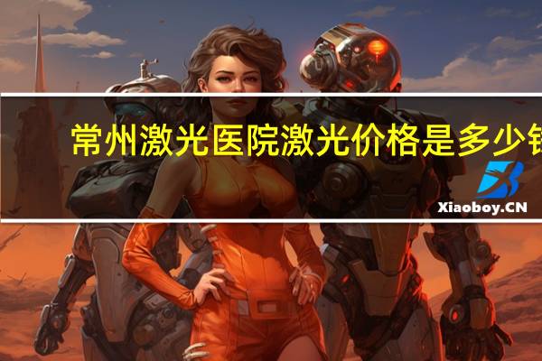 常州激光医院激光价格是多少钱啊，常州激光脱毛哪家最好