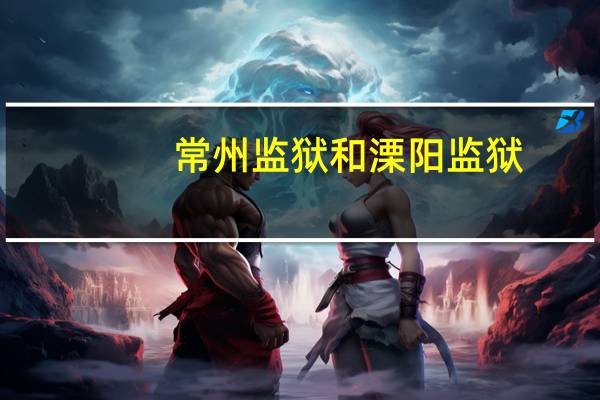 常州监狱和溧阳监狱(常州监狱)