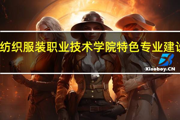 常州纺织服装职业技术学院特色专业建设点有哪些