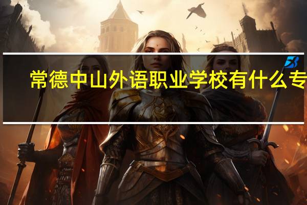 常德中山外语职业学校有什么专业