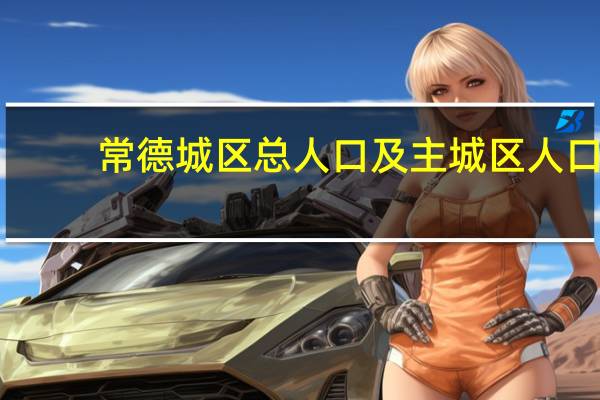 常德城区总人口及主城区人口