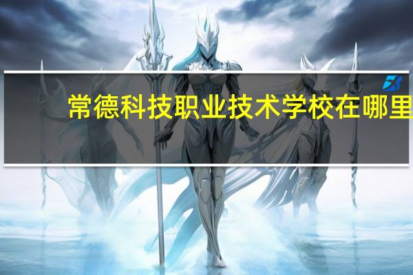 常德科技职业技术学校在哪里