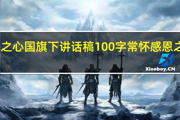 常怀感恩之心国旗下讲话稿100字 常怀感恩之心国旗下讲话