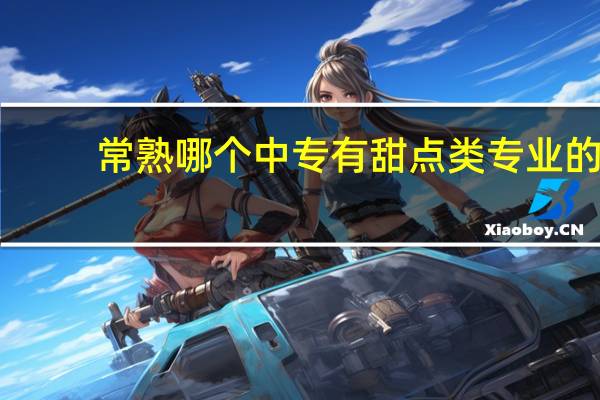 常熟哪个中专有甜点类专业的