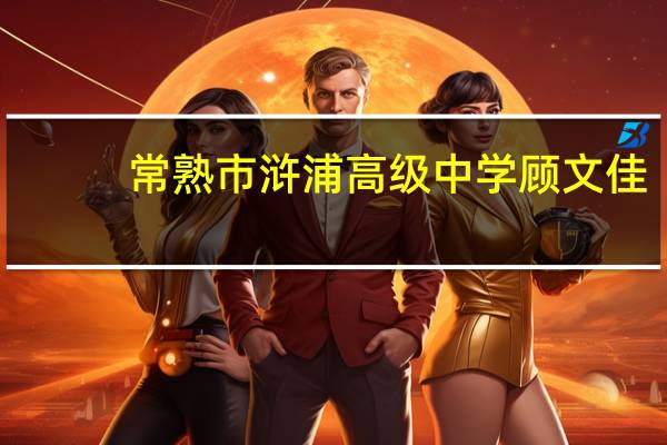 常熟市浒浦高级中学顾文佳（常熟市浒浦高级中学）