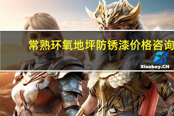 常熟环氧地坪防锈漆价格咨询（常熟环氧地坪）