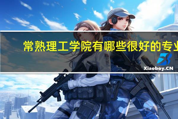 常熟理工学院有哪些很好的专业,求详细解答5